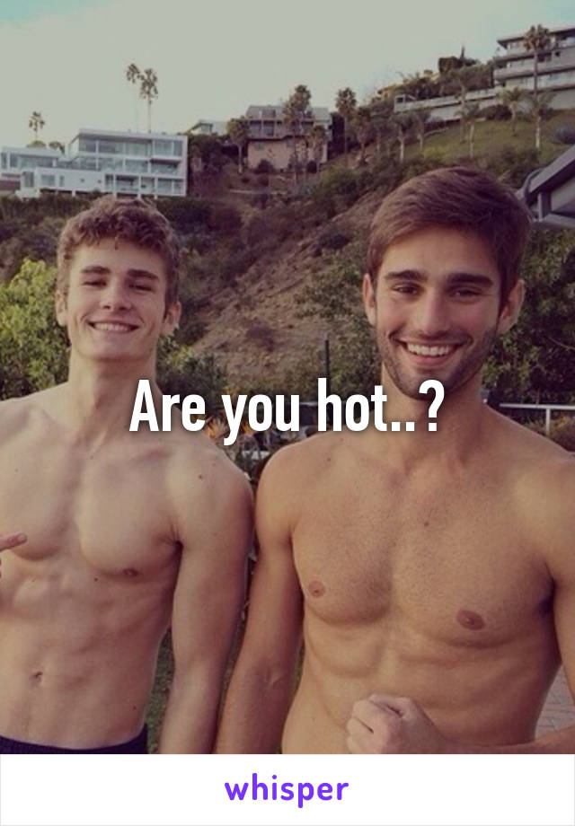 Are you hot..?