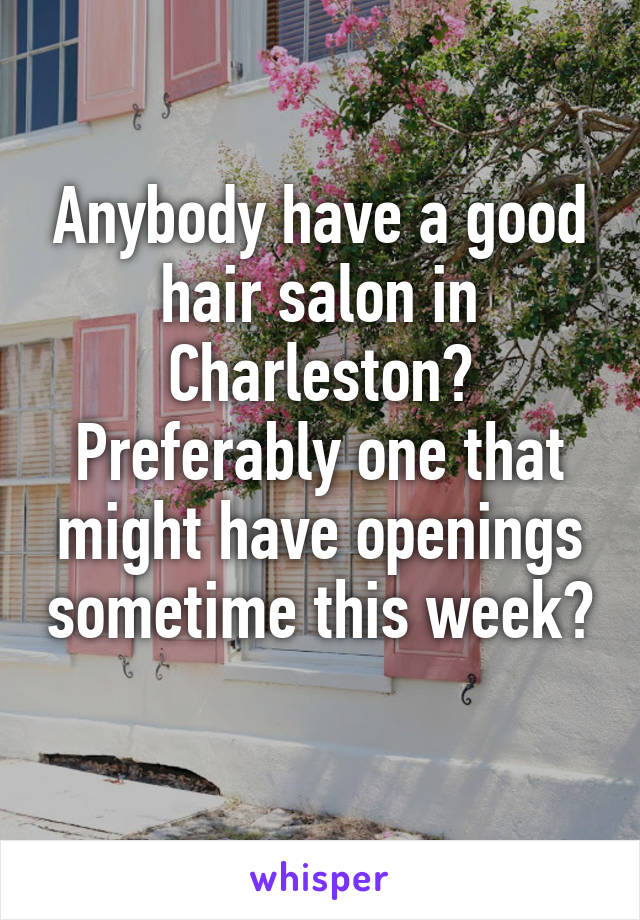 Anybody have a good hair salon in Charleston?
Preferably one that might have openings sometime this week? 