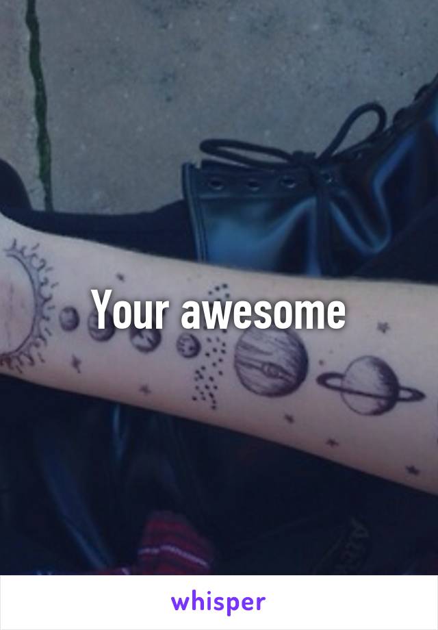 Your awesome