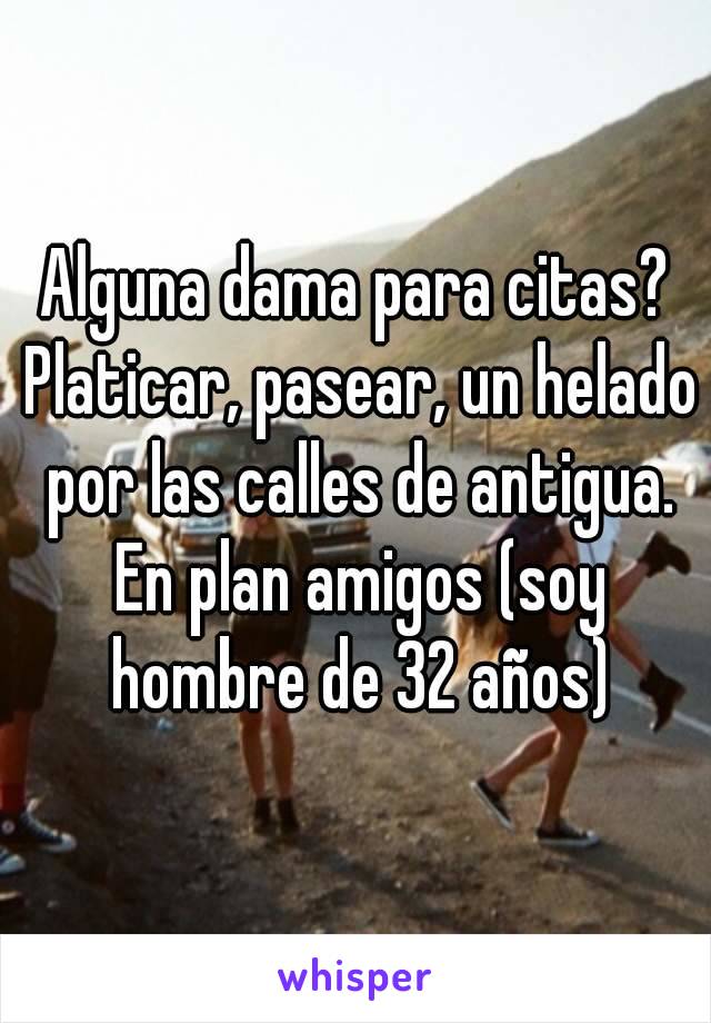 Alguna dama para citas? Platicar, pasear, un helado por las calles de antigua. En plan amigos (soy hombre de 32 años)