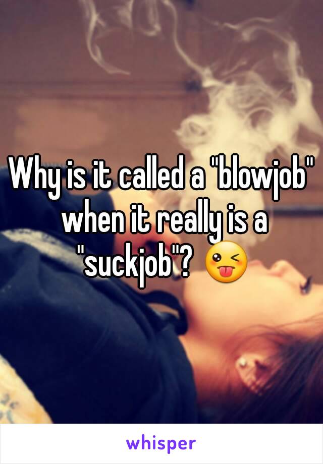 Why is it called a "blowjob" when it really is a "suckjob"? 😜