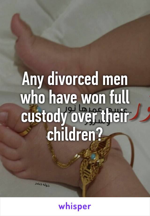 Any divorced men who have won full custody over their children?