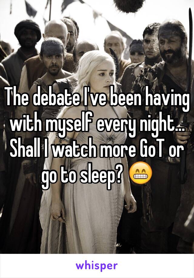 The debate I've been having with myself every night... Shall I watch more GoT or go to sleep? 😁