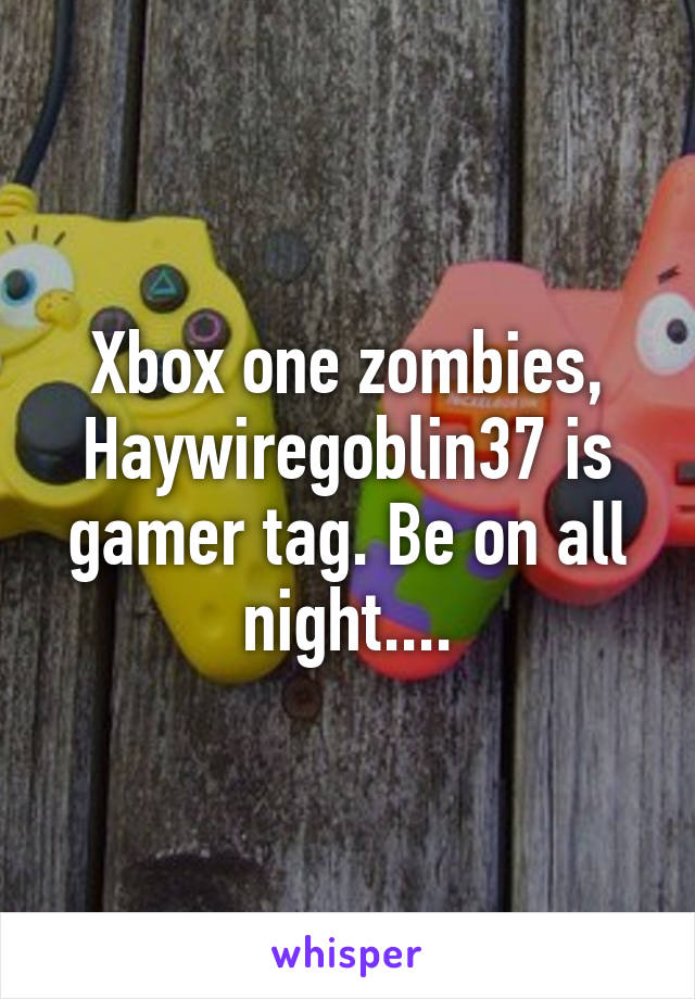 Xbox one zombies, Haywiregoblin37 is gamer tag. Be on all night....