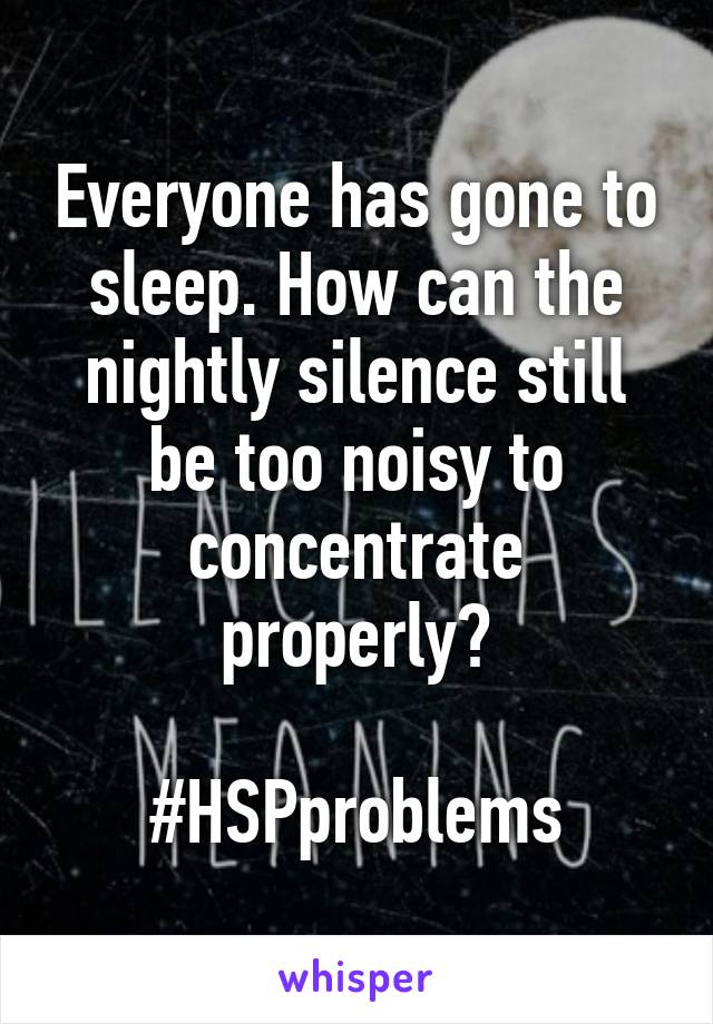 Everyone has gone to sleep. How can the nightly silence still be too noisy to concentrate properly?

#HSPproblems