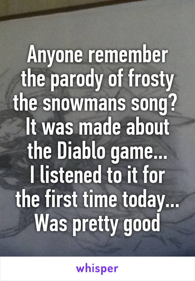 Anyone remember the parody of frosty the snowmans song? 
It was made about the Diablo game...
I listened to it for the first time today... Was pretty good