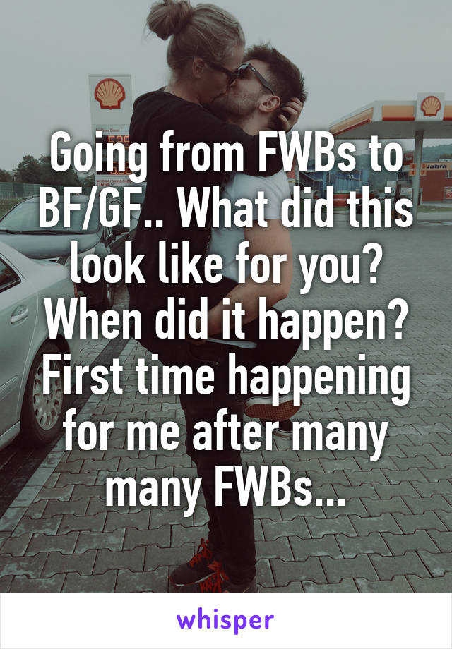 Going from FWBs to BF/GF.. What did this look like for you? When did it happen? First time happening for me after many many FWBs...