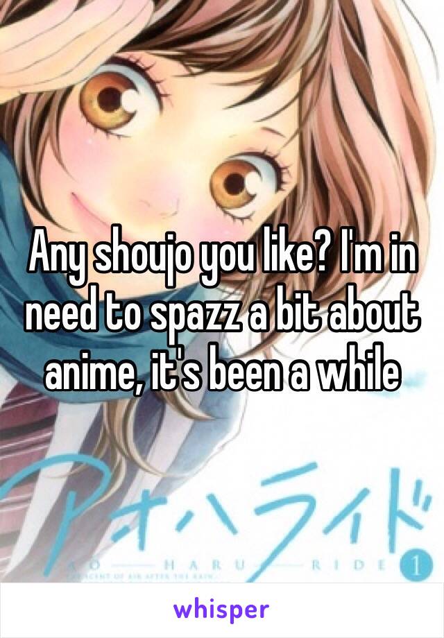 Any shoujo you like? I'm in need to spazz a bit about anime, it's been a while