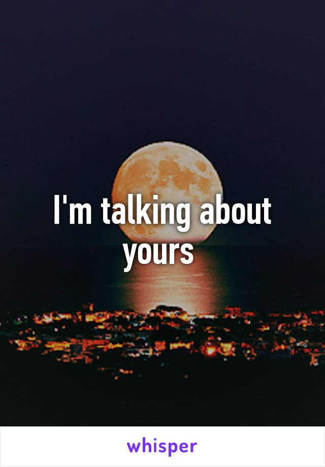 I'm talking about yours 