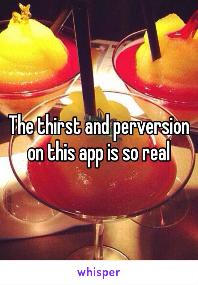 The thirst and perversion on this app is so real