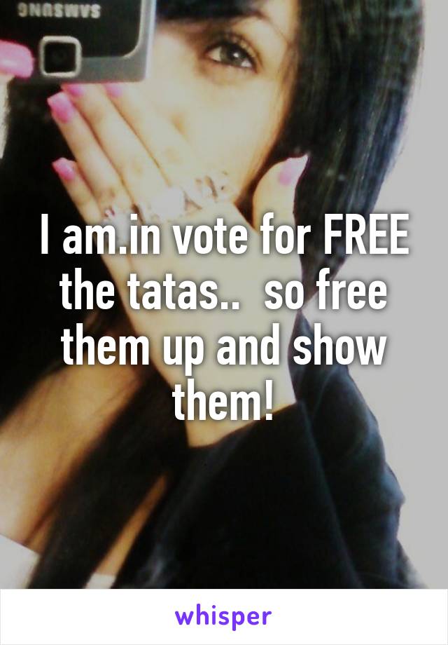 I am.in vote for FREE the tatas..  so free them up and show them!