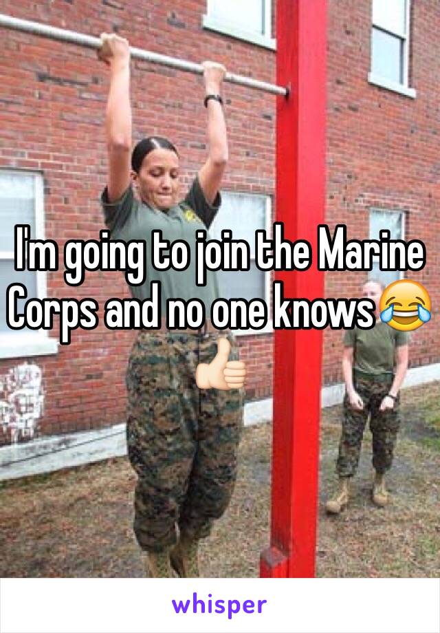 I'm going to join the Marine Corps and no one knows😂👍🏻