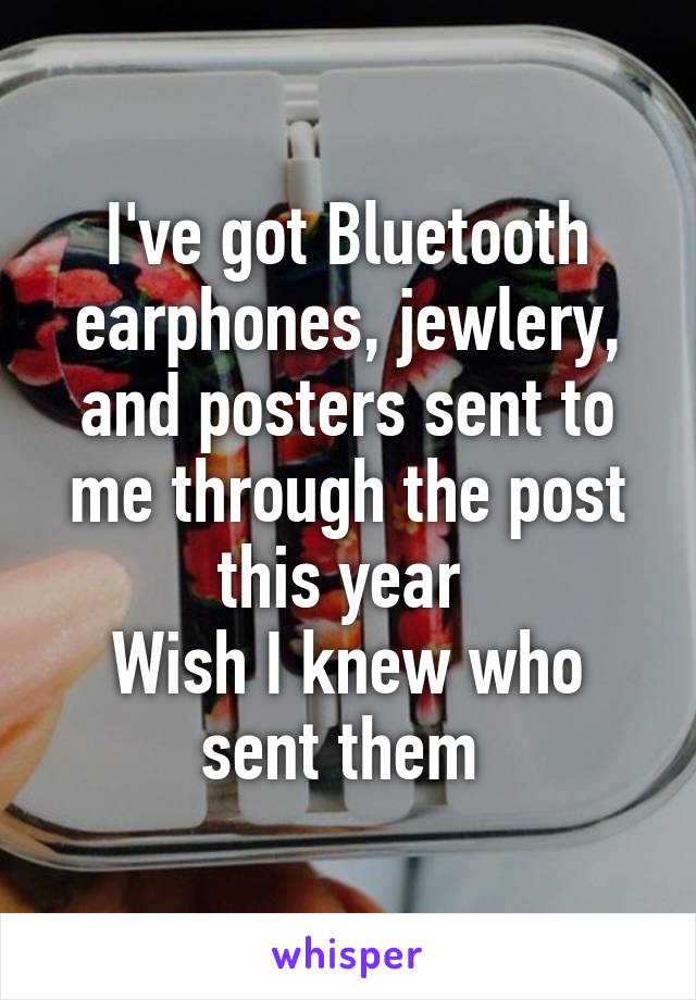 I've got Bluetooth earphones, jewlery, and posters sent to me through the post this year 
Wish I knew who sent them 