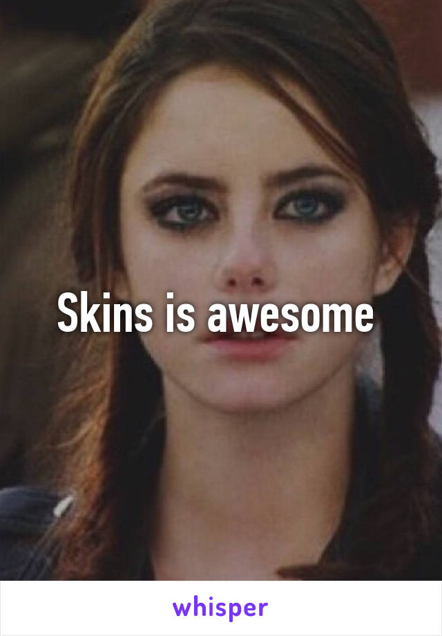 Skins is awesome 