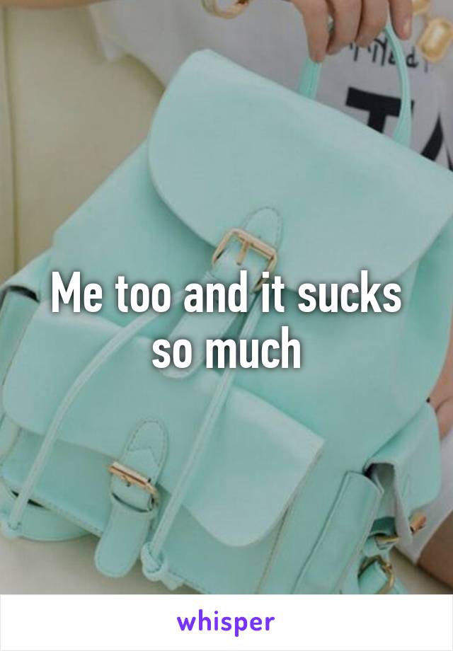 Me too and it sucks so much