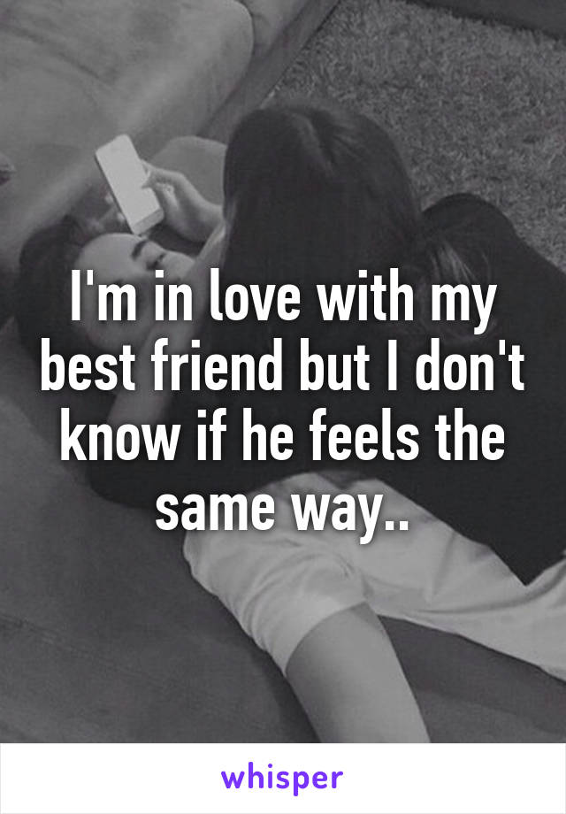 I'm in love with my best friend but I don't know if he feels the same way..