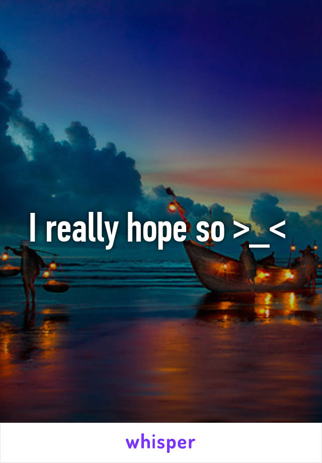 I really hope so >_< 