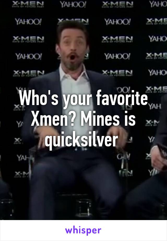 Who's your favorite Xmen? Mines is quicksilver 