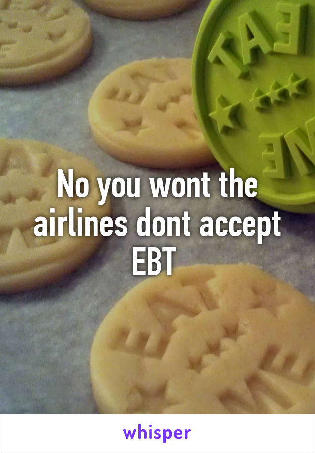 No you wont the airlines dont accept EBT 