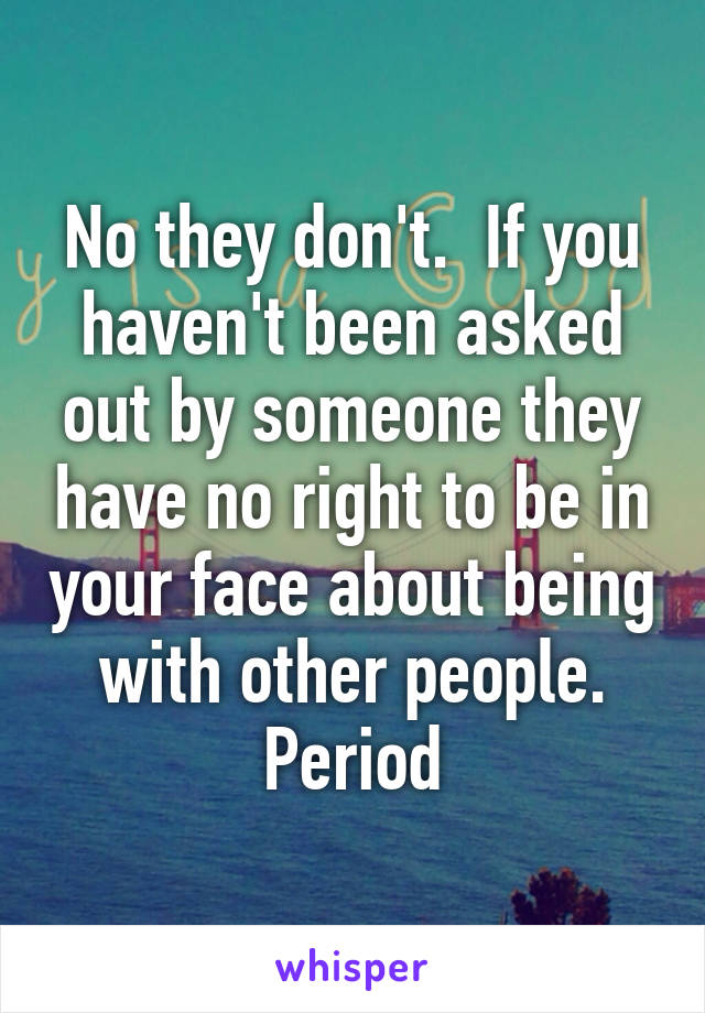 No they don't.  If you haven't been asked out by someone they have no right to be in your face about being with other people. Period