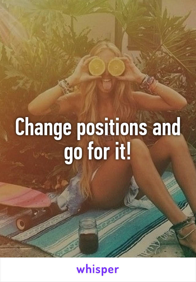 Change positions and go for it!