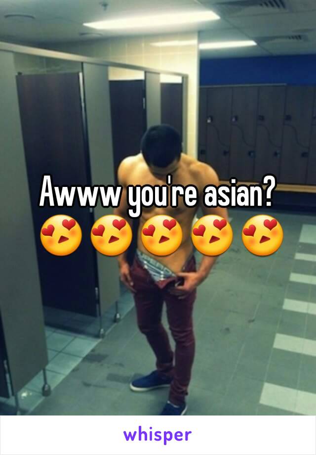 Awww you're asian? 😍😍😍😍😍