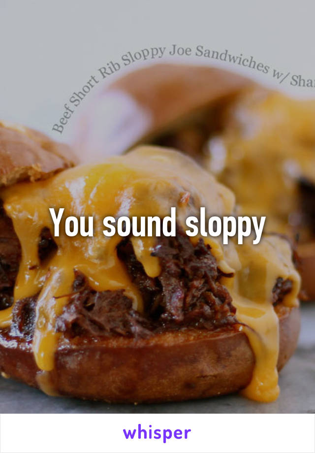 You sound sloppy