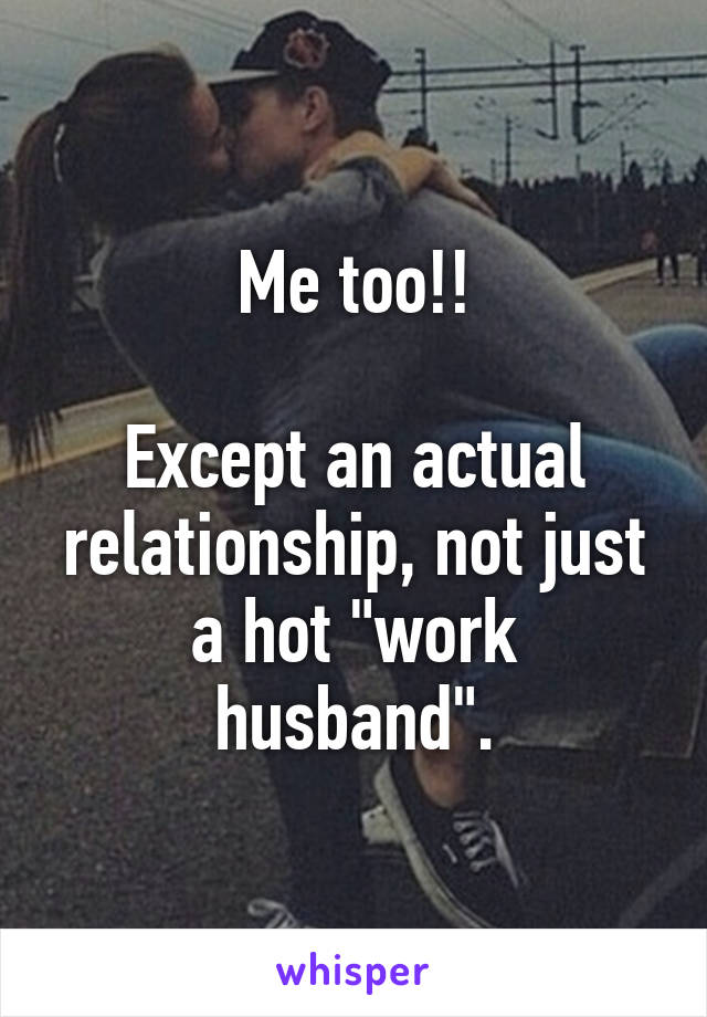 Me too!!

Except an actual relationship, not just a hot "work husband".