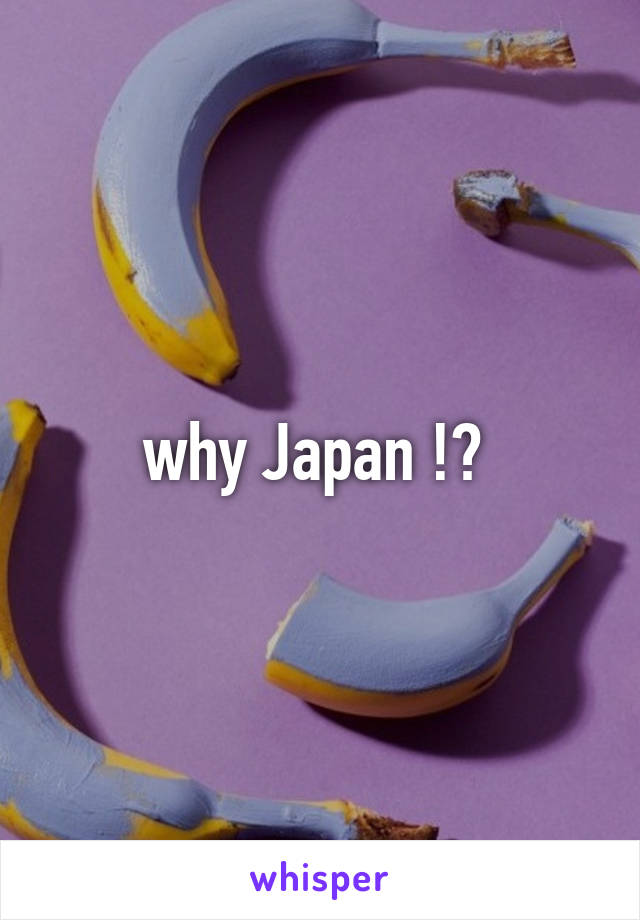 why Japan !? 