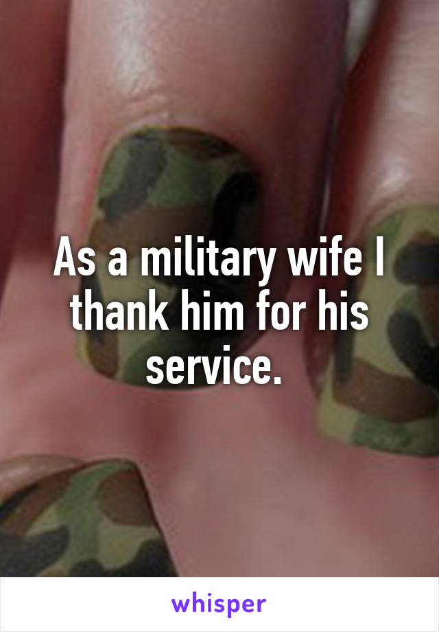 As a military wife I thank him for his service. 