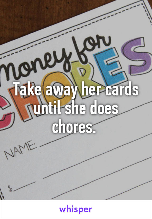 Take away her cards until she does chores. 