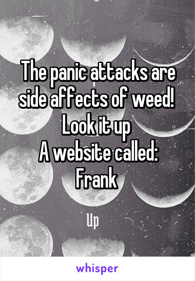 The panic attacks are side affects of weed! 
Look it up 
A website called: Frank 
