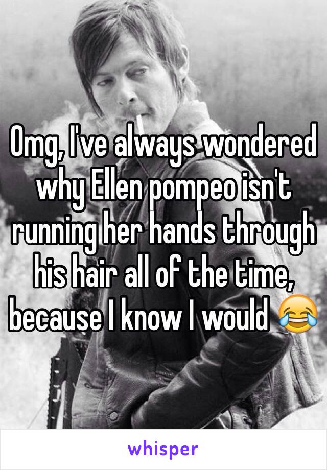 Omg, I've always wondered why Ellen pompeo isn't running her hands through his hair all of the time, because I know I would 😂