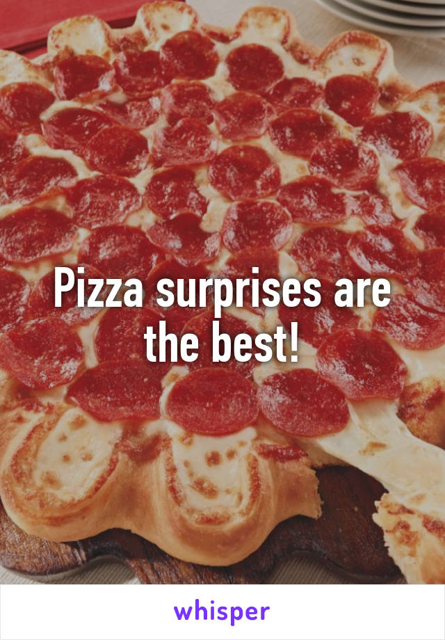 Pizza surprises are the best!