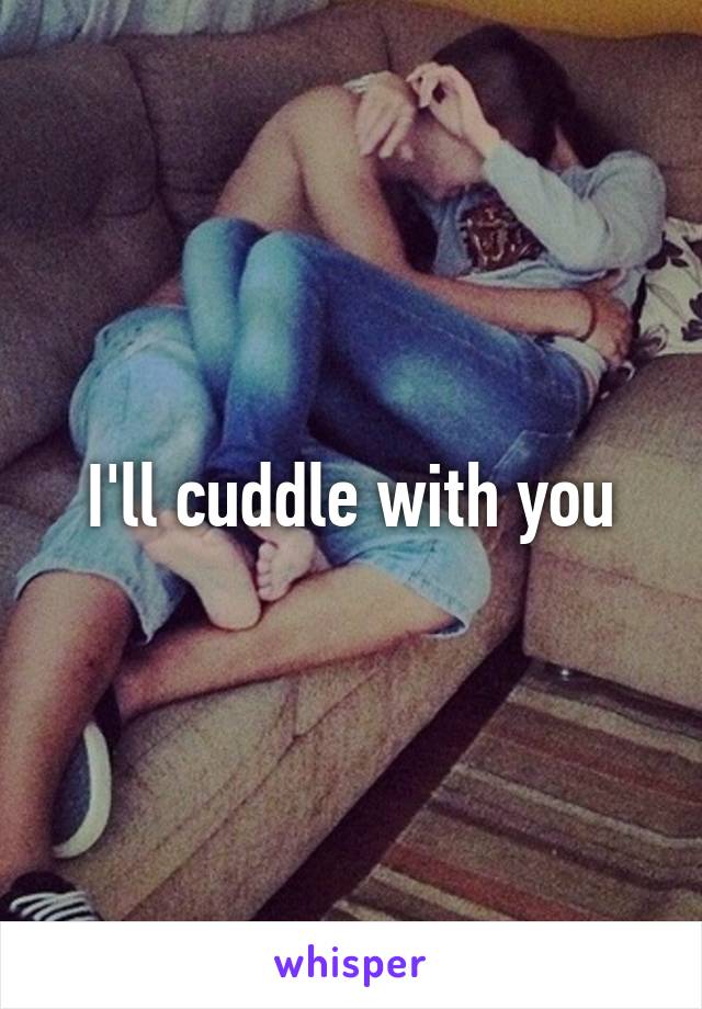 I'll cuddle with you