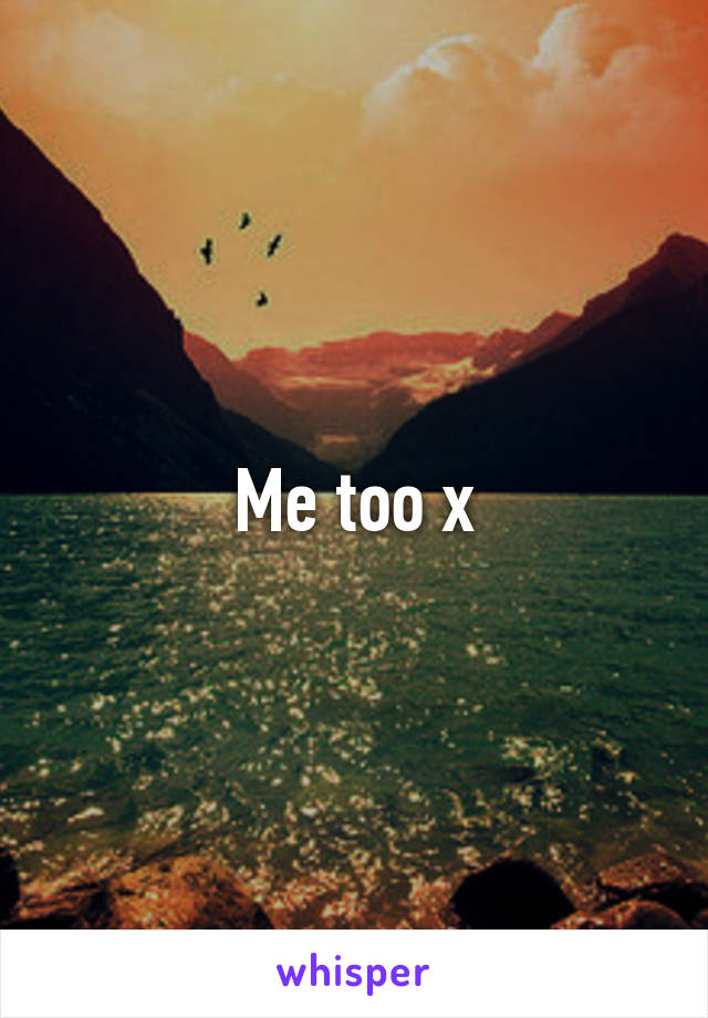 Me too x