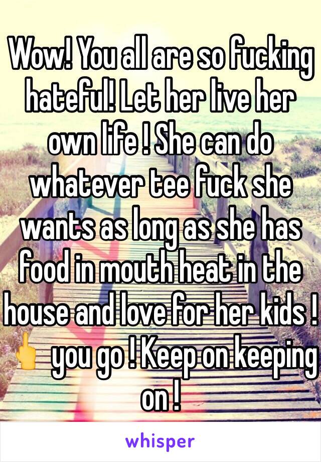 Wow! You all are so fucking hateful! Let her live her own life ! She can do whatever tee fuck she wants as long as she has food in mouth heat in the house and love for her kids ! 🖕 you go ! Keep on keeping on !
