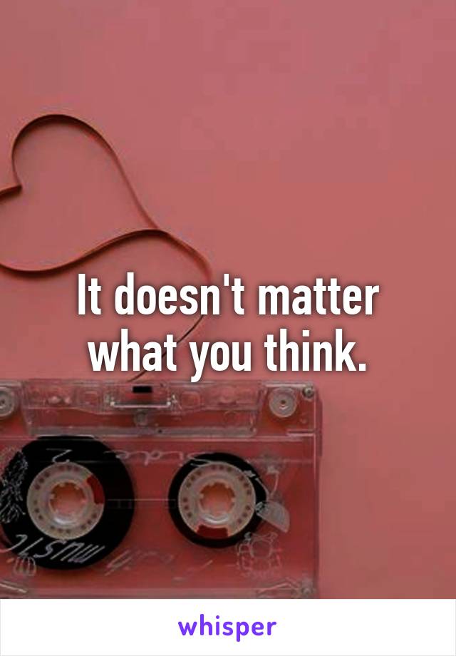 It doesn't matter what you think.