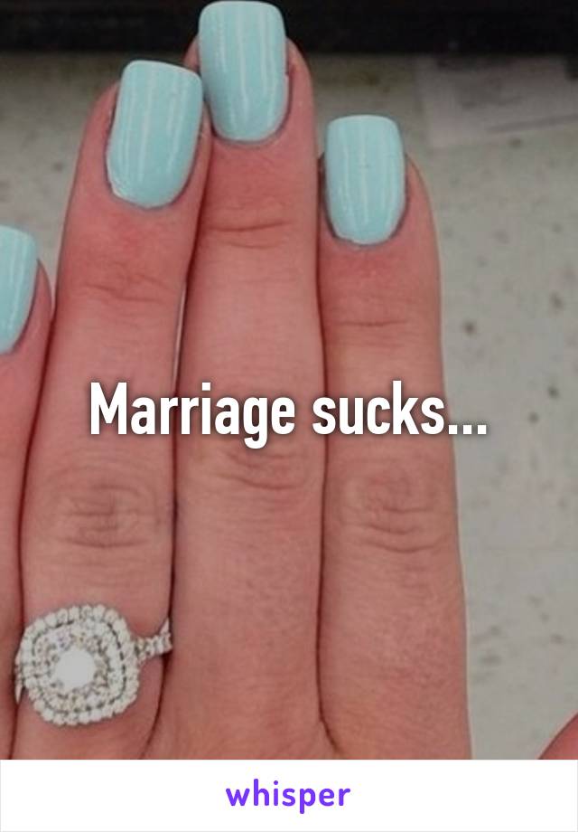 Marriage sucks...