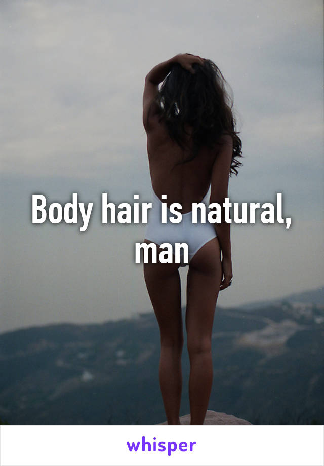 Body hair is natural, man