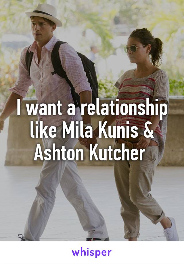 I want a relationship like Mila Kunis & Ashton Kutcher 