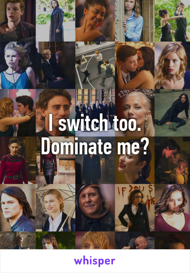 I switch too. Dominate me?