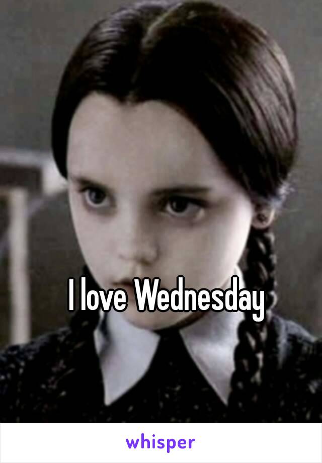 I love Wednesday 