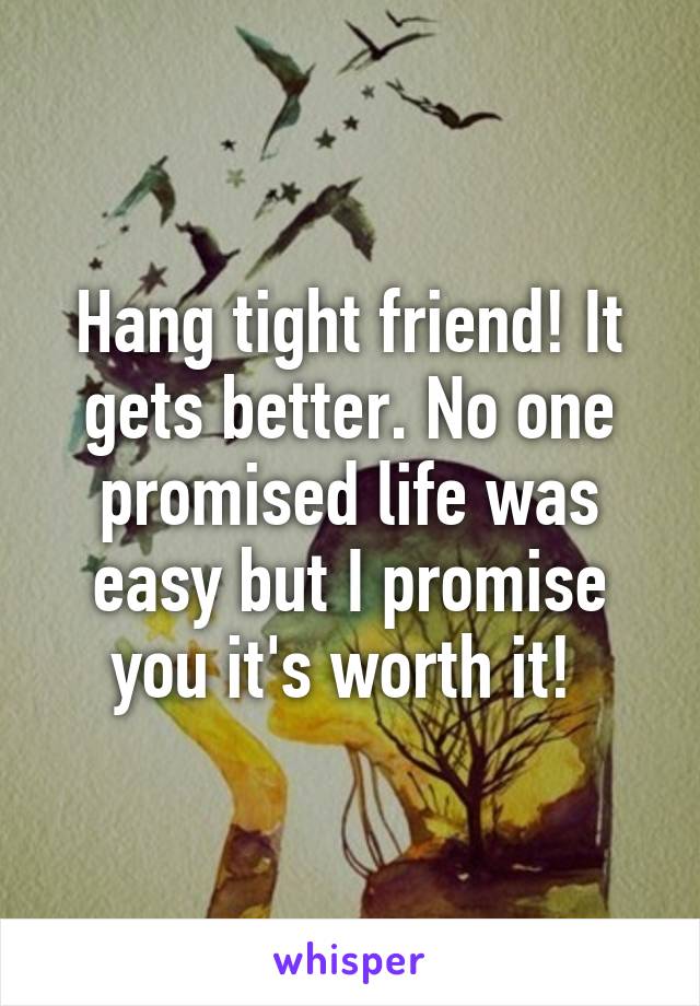 Hang tight friend! It gets better. No one promised life was easy but I promise you it's worth it! 