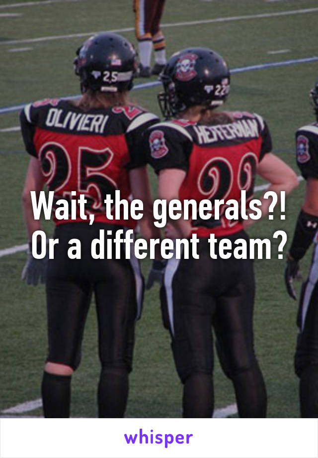 Wait, the generals?! Or a different team?