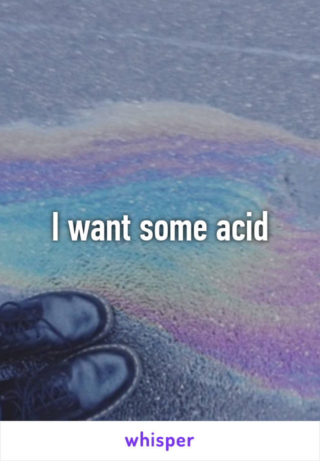 I want some acid