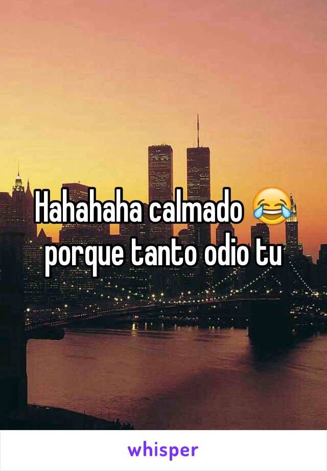 Hahahaha calmado 😂 porque tanto odio tu 