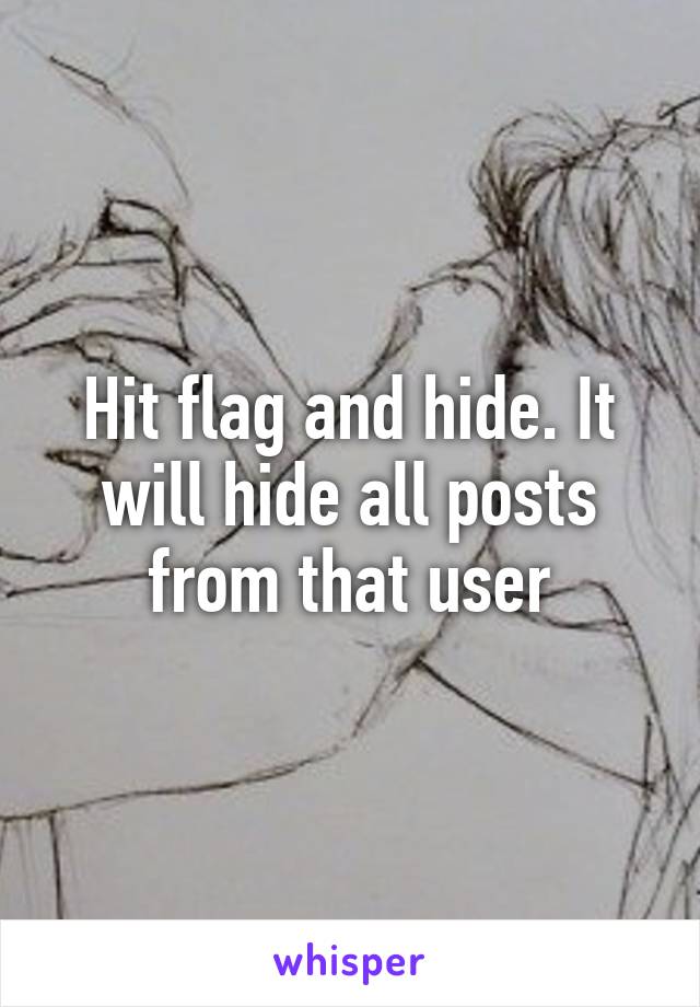 Hit flag and hide. It will hide all posts from that user