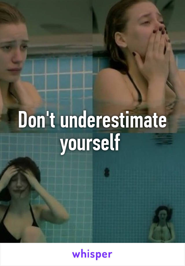 Don't underestimate yourself 