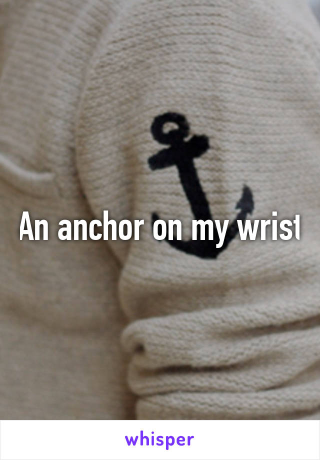 An anchor on my wrist